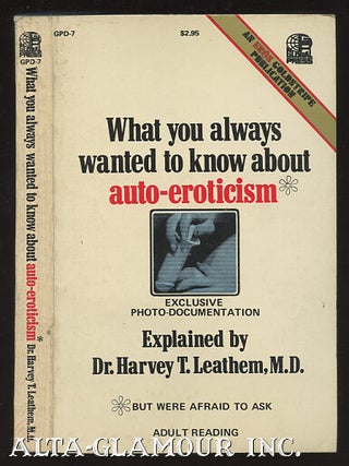 Item #10928 WHAT YOU ALWAYS WANTED TO KNOW ABOUT AUTO-EROTICISM. Dr. Harvey T. Leathem
