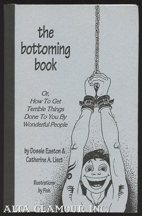 Item #15533 THE BOTTOMING BOOK; Or, How to Get Terrible Things Done to You by Wonderful People....
