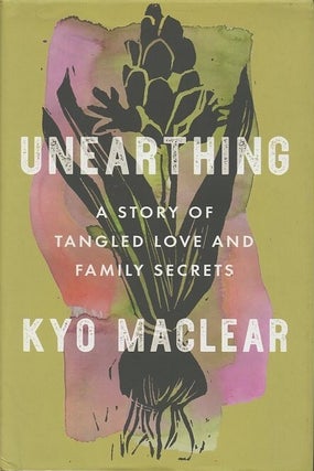 Item #249100 Unearthing; A story of tangled love and family secrets. Kyo Maclear