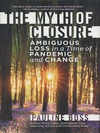 THE MYTH OF CLOSURE; Ambiguous Loss in a Time of Pandemic and Change