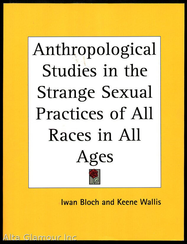 Item #44401 ANTHROPOLOGICAL STUDIES IN THE STRANGE SEXUAL PRACTICES OF ALL RACES IN ALL AGES; Ancient and Modern, Oriental and Occidental, Primitive and Civilized. Dr. Iwan Bloch, Keene Wallis.