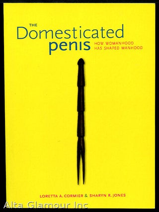 Item #91965 THE DOMESTICATED PENIS: How Womanhood Has Shaped Manhood. Loretta A. Cormier, Sharyn...