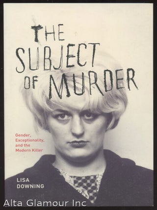Item #94648 THE SUBJECT OF MURDER: Gender, Exceptionality, And The Modern Killer. Lisa Downing