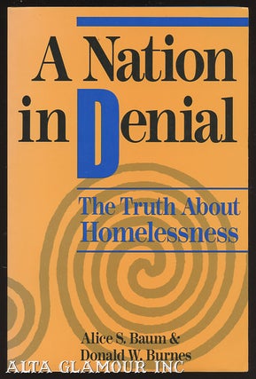 Item #98523 A NATION IN DENIAL: THE TRUTH ABOUT HOMELESSNESS. Alice S. Baum, Donald W. Burnes