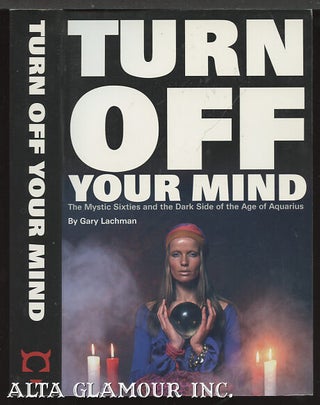 Item #99705 TURN OFF YOUR MIND; The Mystic Sixties and the Dark Side of the Age of Aquarius. Gary...