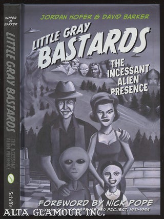 Item #99998 LITTLE GRAY BASTARDS: The Incessant Alien Presence. Gordon Hofer, David Barker